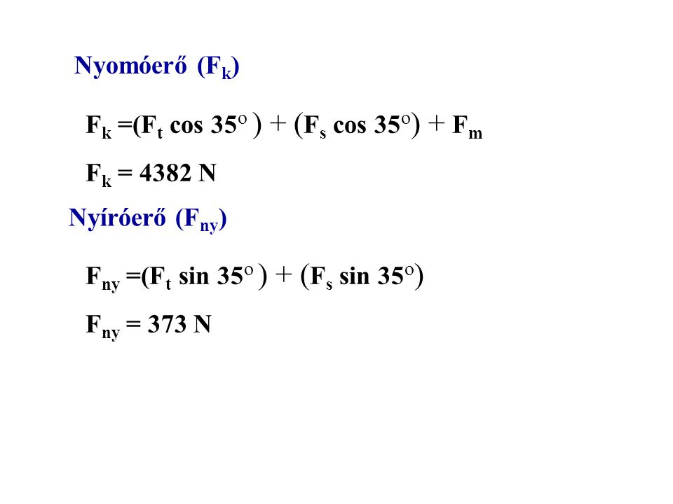 Nyomóerő (Fk) Fk =(Ft cos 35o ) + (Fs cos 35o) + Fm. Fk = 4382 N. Nyíróerő (Fny) Fny =(Ft sin 35o ) + (Fs sin 35o)