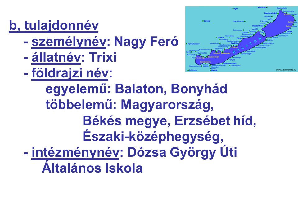 b, tulajdonnév - személynév: Nagy Feró. - állatnév: Trixi. - földrajzi név: egyelemű: Balaton, Bonyhád.