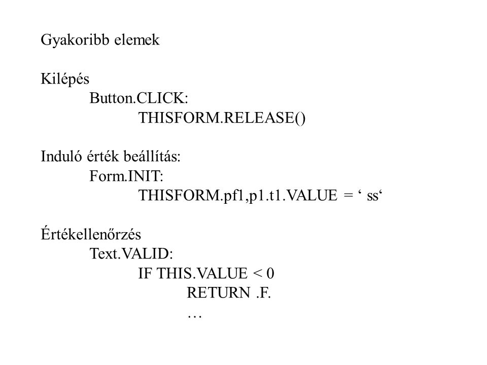 Gyakoribb elemek Kilépés. Button.CLICK: THISFORM.RELEASE() Induló érték beállítás: Form.INIT: THISFORM.pf1,p1.t1.VALUE = ‘ ss‘