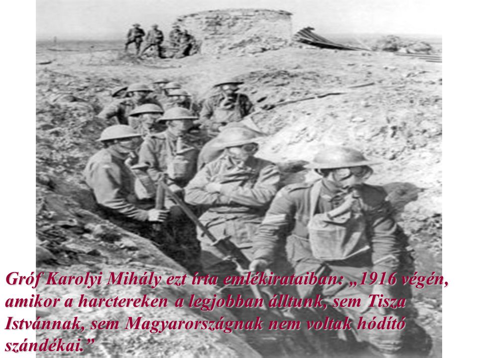 Gróf Karolyi Mihály ezt írta emlékirataiban: „1916 végén, amikor a harctereken a legjobban álltunk, sem Tisza Istvánnak, sem Magyarországnak nem voltak hódító szándékai.