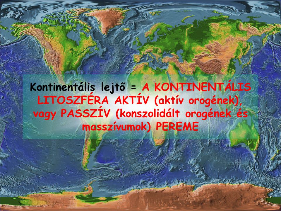 Kontinentális lejtő = A KONTINENTÁLIS LITOSZFÉRA AKTÍV (aktív orogének), vagy PASSZÍV (konszolidált orogének és masszívumok) PEREME