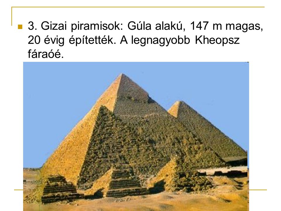 3. Gizai piramisok: Gúla alakú, 147 m magas, 20 évig építették
