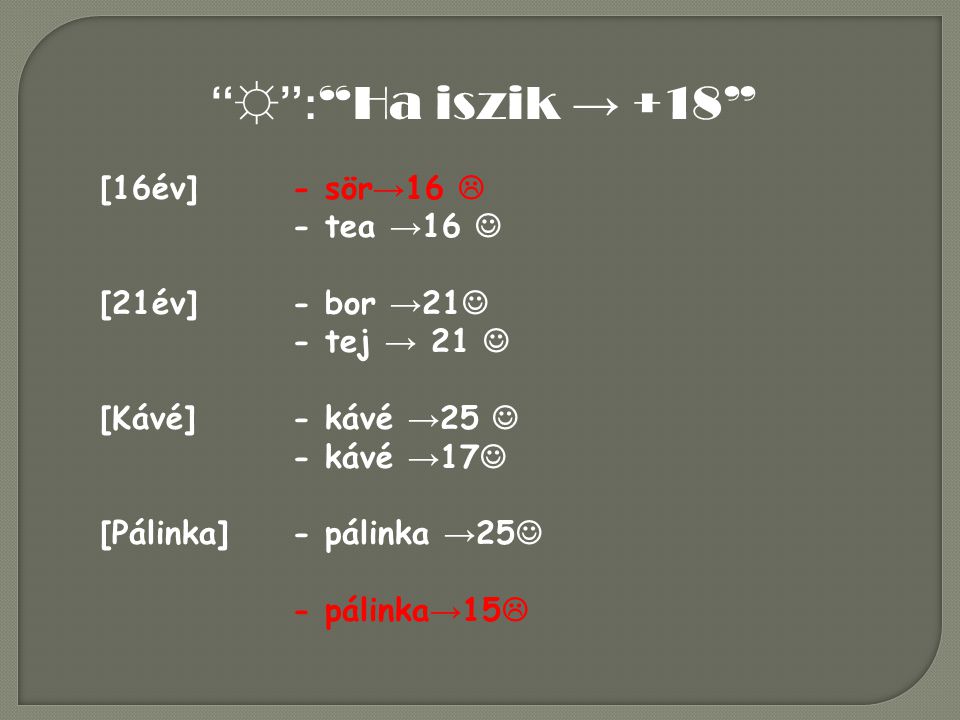 ☼ : Ha iszik → +18 [16év] - sör→16  - tea →16  [21év] - bor →21