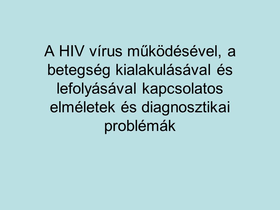 A HIV vírus működésével, a betegség kialakulásával és lefolyásával kapcsolatos elméletek és diagnosztikai problémák