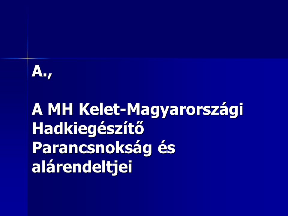A., A MH Kelet-Magyarországi Hadkiegészítő Parancsnokság és alárendeltjei