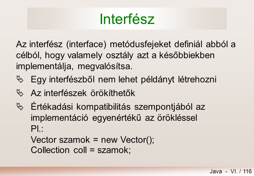 Interfész Az interfész (interface) metódusfejeket definiál abból a célból, hogy valamely osztály azt a későbbiekben implementálja, megvalósítsa.