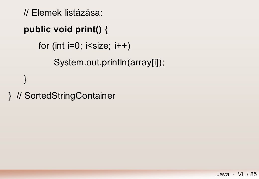 // Elemek listázása: public void print() { for (int i=0; i<size; i++) System.out.println(array[i]);