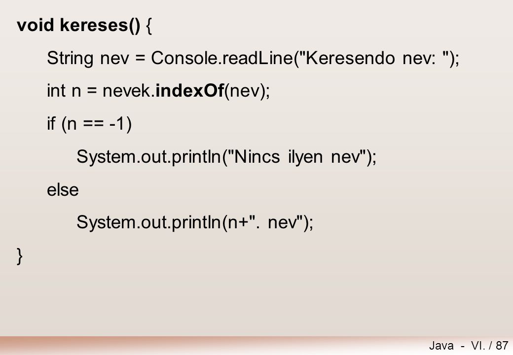 void kereses() { String nev = Console.readLine( Keresendo nev: ); int n = nevek.indexOf(nev); if (n == -1)
