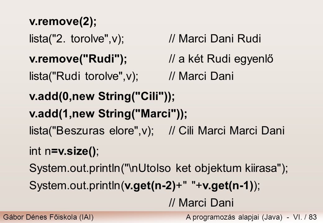 v.remove(2); lista( 2. torolve ,v); // Marci Dani Rudi. v.remove( Rudi ); // a két Rudi egyenlő. lista( Rudi torolve ,v); // Marci Dani.