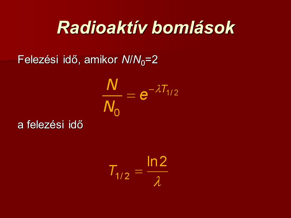 Radioaktív bomlások Felezési idő, amikor N/N0=2 a felezési idő