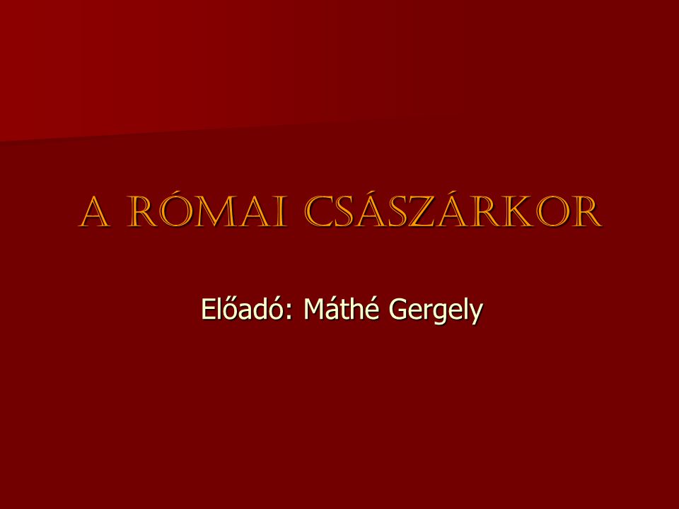 A római császárkor Előadó: Máthé Gergely