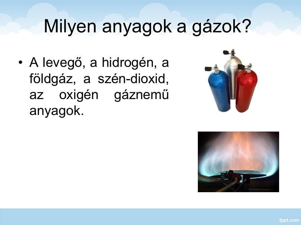 Milyen anyagok a gázok A levegő, a hidrogén, a földgáz, a szén-dioxid, az oxigén gáznemű anyagok.