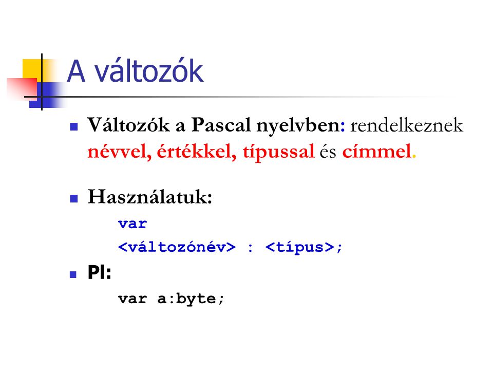 A változók Változók a Pascal nyelvben: rendelkeznek névvel, értékkel, típussal és címmel. Használatuk: