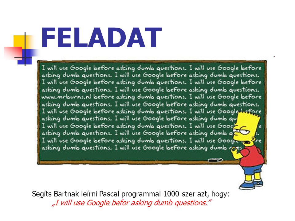 FELADAT Segíts Bartnak leírni Pascal programmal 1000-szer azt, hogy: