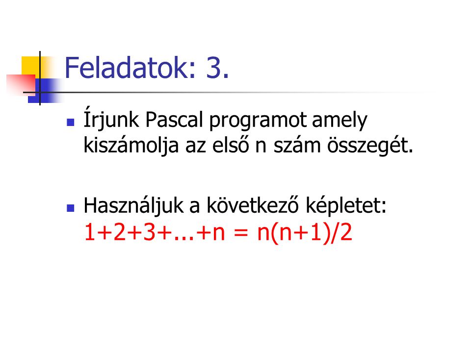Feladatok: 3. Írjunk Pascal programot amely kiszámolja az első n szám összegét.