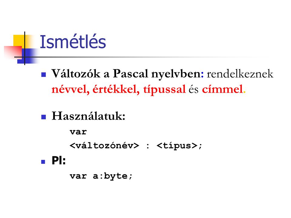 Ismétlés Változók a Pascal nyelvben: rendelkeznek névvel, értékkel, típussal és címmel. Használatuk: