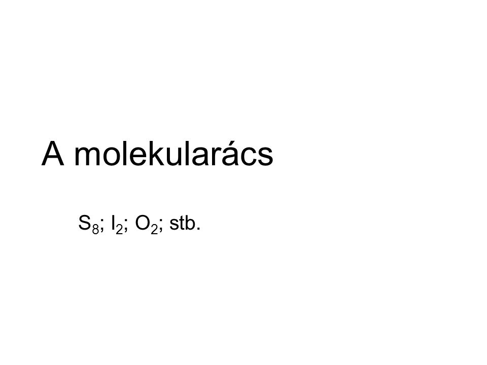A molekularács S8; I2; O2; stb.