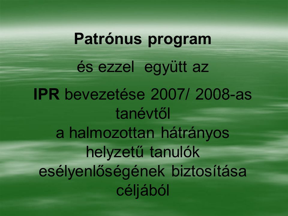 Patrónus program és ezzel együtt az IPR bevezetése 2007/ 2008-as tanévtől a halmozottan hátrányos helyzetű tanulók esélyenlőségének biztosítása céljából