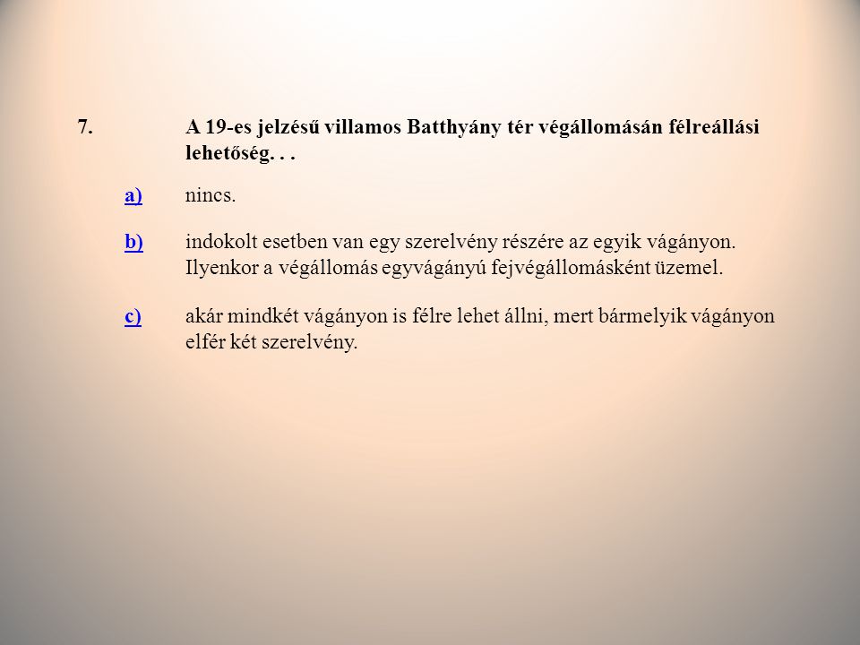 7. A 19-es jelzésű villamos Batthyány tér végállomásán félreállási lehetőség. . . a) nincs. b)