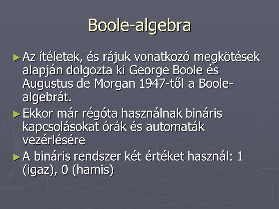 Boole-algebra Az ítéletek, és rájuk vonatkozó megkötések alapján dolgozta ki George Boole és Augustus de Morgan 1947-től a Boole-algebrát.