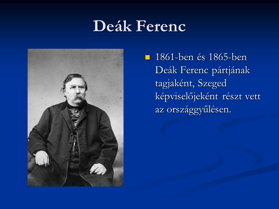 Deák Ferenc 1861-ben és 1865-ben Deák Ferenc pártjának tagjaként, Szeged képviselőjeként részt vett az országgyűlésen.