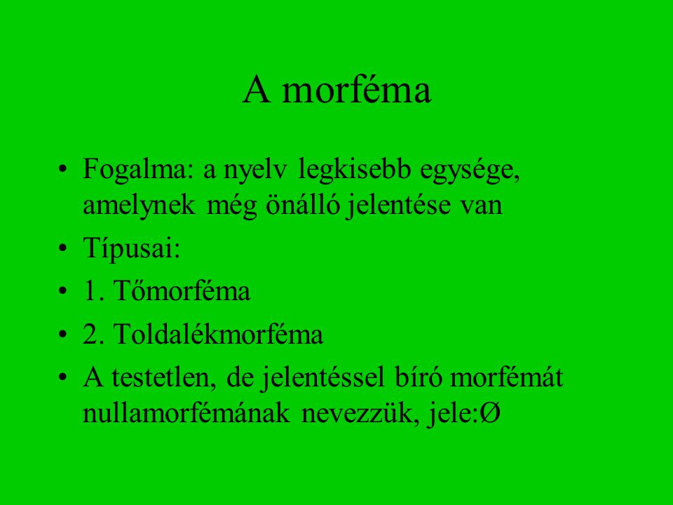 A morféma Fogalma: a nyelv legkisebb egysége, amelynek még önálló jelentése van. Típusai: 1. Tőmorféma.