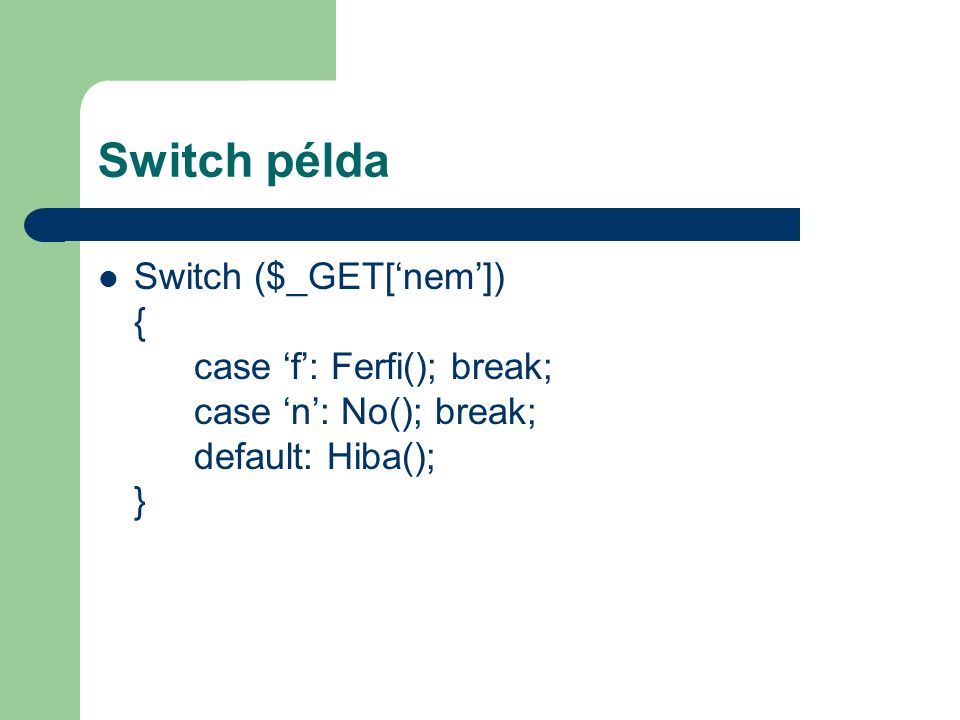 Switch példa Switch ($_GET[‘nem’]) { case ‘f’: Ferfi(); break; case ‘n’: No(); break; default: Hiba(); }