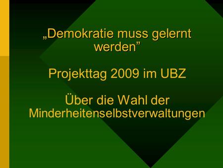 „Demokratie muss gelernt werden” Projekttag 2009 im UBZ Über die Wahl der Minderheitenselbstverwaltungen Manz 2009.