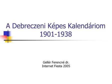 A Debreczeni Képes Kalendáriom 1901-1938 Gellér Ferencné dr. Internet Fiesta 2005.
