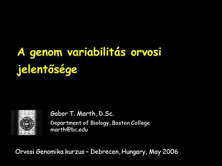 A genom variabilitás orvosi jelentősége Gabor T. Marth, D.Sc. Department of Biology, Boston College Orvosi Genomika kurzus – Debrecen, Hungary,