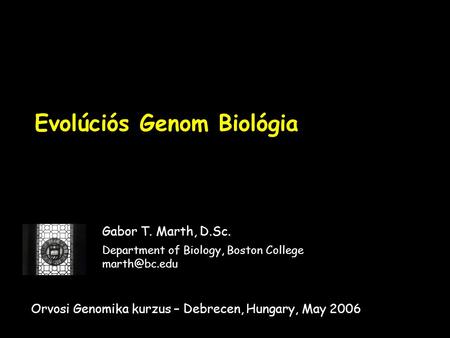 Evolúciós Genom Biológia Gabor T. Marth, D.Sc. Department of Biology, Boston College Orvosi Genomika kurzus – Debrecen, Hungary, May 2006.