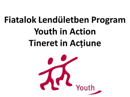 Fiatalok Lendületben Program Youth in Action Tineret in Acțiune.