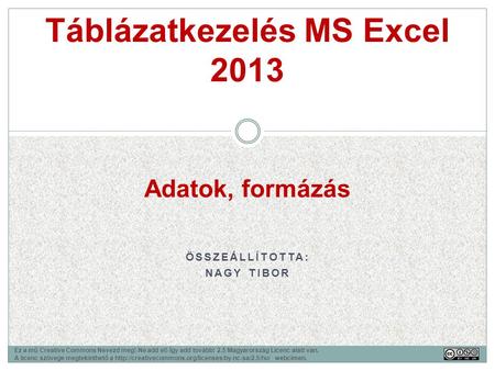 ÖSSZEÁLLÍTOTTA: NAGY TIBOR Táblázatkezelés MS Excel 2013 Ez a mű Creative Commons Nevezd meg!-Ne add el!-Így add tovább! 2.5 Magyarország Licenc alatt.