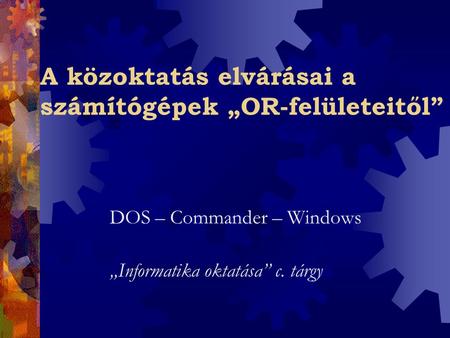 A közoktatás elvárásai a számítógépek „OR-felületeitől” DOS – Commander – Windows „Informatika oktatása” c. tárgy.