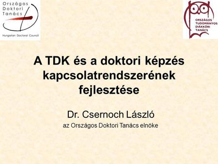 A TDK és a doktori képzés kapcsolatrendszerének fejlesztése Dr. Csernoch László az Országos Doktori Tanács elnöke.