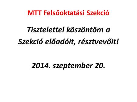MTT Felsőoktatási Szekció Tisztelettel köszöntöm a Szekció előadóit, résztvevőit! 2014. szeptember 20.