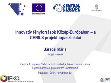 Innovatív fényforrások Közép-Európában – a CENILS projekt tapasztalatai Baracsi Mária Projektvezető Central European Network for knowledge based on Innovative.