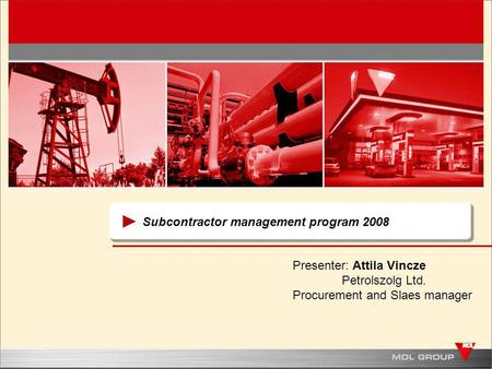Subcontractor management program 2008 Presenter: Attila Vincze Petrolszolg Ltd. Procurement and Slaes manager.