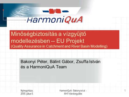 Nyíregyháza, 2005. július 6. HarmoniQuA - Bakonyi et al. - MHT Vándorgyűlés 1 Minőségbiztosítás a vízgyűjtő modellezésben -- EU Projekt (Quality Assurance.