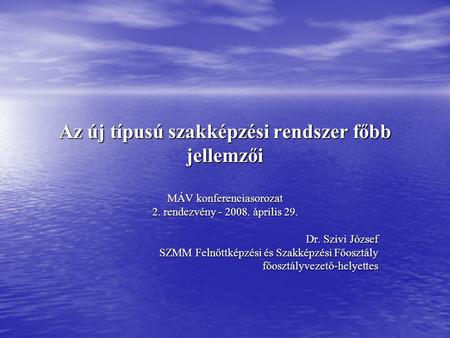 Az új típusú szakképzési rendszer főbb jellemzői MÁV konferenciasorozat 2. rendezvény - 2008. április 29. Dr. Szivi József SZMM Felnőttképzési és Szakképzési.