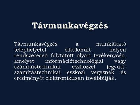 Távmunkavégzés Távmunkavégzés a munkáltató telephelyétől elkülönült helyen rendszeresen folytatott olyan tevékenység, amelyet információtechnológiai vagy.