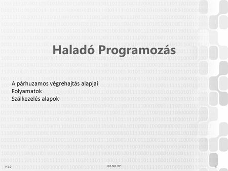 V 1.0 OE-NIK HP 1 Haladó Programozás A párhuzamos végrehajtás alapjai Folyamatok Szálkezelés alapok.