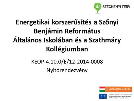 Energetikai korszerűsítés a Szőnyi Benjámin Református Általános Iskolában és a Szathmáry Kollégiumban KEOP-4.10.0/E/12-2014-0008 Nyitórendezvény.