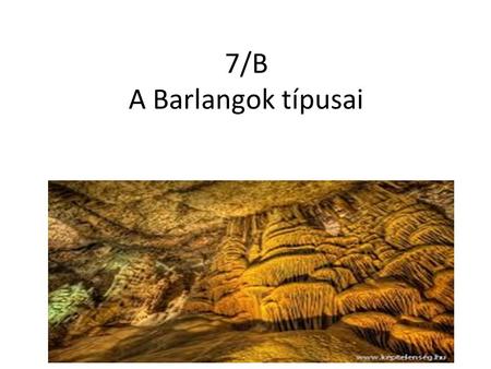 7/B A Barlangok típusai.