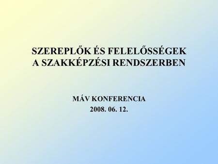 SZEREPLŐK ÉS FELELŐSSÉGEK A SZAKKÉPZÉSI RENDSZERBEN MÁV KONFERENCIA 2008. 06. 12.