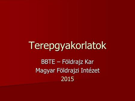 Terepgyakorlatok BBTE – Földrajz Kar Magyar Földrajzi Intézet 2015.