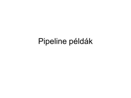 Pipeline példák. Pipe 1. feladat Adott a következő utasítás sorozat i1: R0 MEM [R1+8] i2: R2 R0 * 3 i3: R3 MEM [R1+12] i4: R4 R3 * 5 i5: R0 R2 + R4 A.