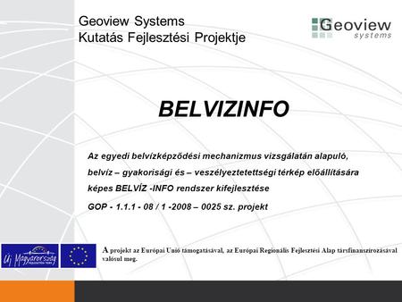 Geoview Systems Kutatás Fejlesztési Projektje BELVIZINFO Az egyedi belvízképződési mechanizmus vizsgálatán alapuló, belvíz – gyakorisági és – veszélyeztetettségi.