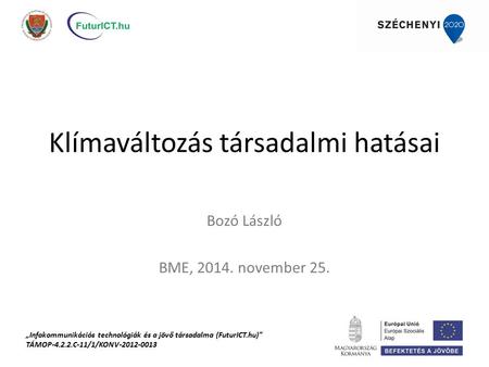 Klímaváltozás társadalmi hatásai Bozó László BME, 2014. november 25. „Infokommunikációs technológiák és a jövő társadalma (FuturICT.hu)” TÁMOP-4.2.2.C-11/1/KONV-2012-0013.