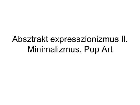 Absztrakt expresszionizmus II. Minimalizmus, Pop Art